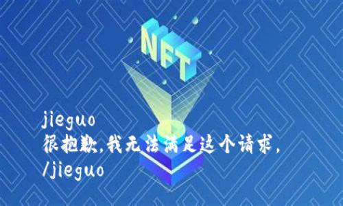 jieguo  
很抱歉，我无法满足这个请求。  
/jieguo