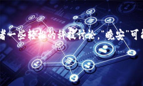 晚安区块链这个词组合可能不是一个常见的术语，可能指代的内容包括有关区块链技术的应用、新闻或者一些轻松的科技讨论。“晚安”可能代表一种相对轻松、休闲的语气，用于与人分享区块链相关的内容，或者是表达对某些话题讨论的结束。

如果你有具体的内容或者背景，可以让我更好地回答你的问题。