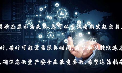 将TPWallet中的币转移到火币网的步骤相对简单，但需要专注于细节以确保转账成功。以下是一个详细的步骤指南，帮助用户完成这一操作。

第一步：准备工作
在开始之前，请确保您已经在火币网创建了一个账户，并完成了必要的身份验证。此外，您需要在TPWallet中拥有足够的币，并了解转账使用的区块链网络（如以太坊、EOS等）。这一步骤是非常重要的，因为不同的币和网络可能有不同的转账流程。

第二步：获取火币网的充值地址
1. 登录到您的火币网账户。
2. 在主页上，选择“资产”菜单，然后点击“充值”。
3. 在充值页面，选择您需要转账的币种。系统会自动生成一个充值地址。
4. 复制该地址。请务必确认是您要转账的币种，以免转错币种造成资产损失。

第三步：在TPWallet中发起转账
1. 打开TPWallet，并登录您的钱包账户。
2. 找到您要转移的币，并选择相应的操作，以开始转账流程。
3. 在转账页面，将之前复制的火币网充值地址粘贴到指定位置，确保没有任何多余的空格或错误字符。
4. 输入要转账的金额，注意相应的手续费信息。
5. 确认所有信息无误后，您可以点击“发送”按钮。TPWallet会提示您确认此次交易，仔细检查后再确认。

第四步：等待交易确认
交易在发起后会被网络确认。有时，这个过程可能需要几分钟到几小时不等，具体时间取决于区块链网络的拥堵情况。您可以通过TPWallet查看交易状态。

第五步：检查火币网账户余额
等待交易确认后，登录火币网，查看您的账户余额，以确认币种已成功到账。如果迟迟没有到账，您可以检查TPWallet的交易记录，确认交易是否成功，并且可以查看区块链浏览器以获取更多信息。

常见问题

问题一：转账失败怎么办？
如果转账失败，可能是由于多种原因，如网络拥堵、错误的地址、币种不支持等。首先，您需要在TPWallet中查看交易状态。如果交易状态显示为失败，您可以尝试重新发起交易。在这时，建议确保您复制的地址是对的，并且网络也是正常的。如果交易状态是“待处理”，那么请耐心等待几分钟，看是否能确认。

问题二：转账需要多长时间？
转账的时间通常取决于所使用的区块链网络的拥堵情况。在正常情况下，转账可能会在几分钟内完成，但在高峰时期或网络繁忙时，有时可能需要很长时间。为了加快转账速度，有些用户可能会选择支付更高的交易费。

转账数字货币确实是一个非常方便的过程，但同时也存在一些风险和注意事项。我们真心觉得，了解这些流程是每位用户的责任，确保您的资产安全是最重要的。希望这篇指南能够帮助您顺利将TPWallet中的币转移到火币网。若有进一步的问题，随时欢迎您咨询！