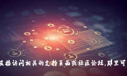 很抱歉，关于“Tpwallet看不到自己的资金池”的问题，我建议你直接访问相关的支持页面或社区论坛，那里可能会有更具体和实用的信息。若有其他任何问题，欢迎随时询问！