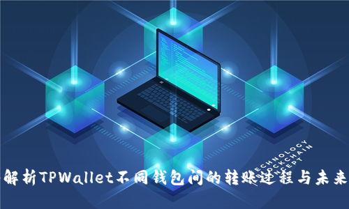 深入解析TPWallet不同钱包间的转账过程与未来趋势