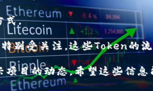 区块链行业瞬息万变，时刻涌现出新的热门Token。虽然最新的热门Token可能会因市场动向而有所不同，但一些持久受到关注的Token包括： 

1. **比特币（Bitcoin, BTC）** - 作为最早和最知名的加密货币，比特币一直是区块链市场的“金字塔”。尽管经历过多次波动，BTC依然在大多数情况下被视为“数字黄金”。

2. **以太坊（Ethereum, ETH）** - 以太坊推动了智能合约和分散式应用程序的出现，其平台上许多Token（如ERC-20标准的Token）也不断创新。

3. **币安币（Binance Coin, BNB）** - 作为币安交易所的原生代币，BNB在交易手续费、投资以及其他生态系统功能上都有广泛应用。

4. **Solana（SOL）** - 凭借更高的交易速度和低费用，Solana在DeFi和NFT领域的快速发展吸引了大量投资者。

5. **Cardano（ADA）** - Cardano以其可扩展性和安全性获得了认可，致力于改变智能合约的运行方式。

同时，不同的Token在不同时期也会有不同的“热度”。例如，最近一些和人工智能、元宇宙相关的Token也特别受关注。这些Token的流行，显示出当前市场的趋势和投资者的偏好。

想要了解最近的热门Token，建议查看行业新闻、社交媒体、区块链论坛及交易平台的实时数据，关注新兴项目的动态。希望这些信息能够帮助你更好地了解区块链领域的发展和变化。如果需要更深入的讨论或有特定问题，欢迎随时提问！