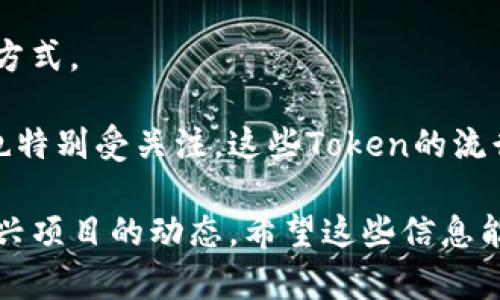 区块链行业瞬息万变，时刻涌现出新的热门Token。虽然最新的热门Token可能会因市场动向而有所不同，但一些持久受到关注的Token包括： 

1. **比特币（Bitcoin, BTC）** - 作为最早和最知名的加密货币，比特币一直是区块链市场的“金字塔”。尽管经历过多次波动，BTC依然在大多数情况下被视为“数字黄金”。

2. **以太坊（Ethereum, ETH）** - 以太坊推动了智能合约和分散式应用程序的出现，其平台上许多Token（如ERC-20标准的Token）也不断创新。

3. **币安币（Binance Coin, BNB）** - 作为币安交易所的原生代币，BNB在交易手续费、投资以及其他生态系统功能上都有广泛应用。

4. **Solana（SOL）** - 凭借更高的交易速度和低费用，Solana在DeFi和NFT领域的快速发展吸引了大量投资者。

5. **Cardano（ADA）** - Cardano以其可扩展性和安全性获得了认可，致力于改变智能合约的运行方式。

同时，不同的Token在不同时期也会有不同的“热度”。例如，最近一些和人工智能、元宇宙相关的Token也特别受关注。这些Token的流行，显示出当前市场的趋势和投资者的偏好。

想要了解最近的热门Token，建议查看行业新闻、社交媒体、区块链论坛及交易平台的实时数据，关注新兴项目的动态。希望这些信息能够帮助你更好地了解区块链领域的发展和变化。如果需要更深入的讨论或有特定问题，欢迎随时提问！