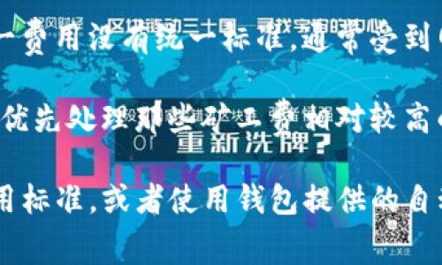 矿工费是指在区块链网络中，用户为了将交易成功打包进区块而需支付给矿工的费用。这一费用没有统一标准，通常受到网络拥堵、交易大小等多种因素的影响。

当用户发起一笔交易时，矿工会根据交易的矿工费选择是否处理该交易。通常来说，矿工会优先处理那些矿工费相对较高的交易，以此来奖励他们的工作。因此，矿工费的设置在一定程度上会影响交易的确认速度。

在tpwallet等数字货币钱包中，矿工费的设置通常比较灵活，用户可以手动选择支付的费用标准，或者使用钱包提供的自动计算功能，以适应不同情况下的需求。