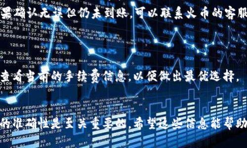 将TP钱包中的USDT转移到火币交易所是一个相对简单的过程，可以分为几个步骤来完成。下面是详细的步骤说明，希望能帮助到你。

步骤一：准备工作
首先，确保你已经在火币交易所注册了账户，并完成了身份验证。如果你还没有注册，请访问火币交易所的官方网站进行注册。完成后，确保你的账户处于正常状态，并且可以转入USDT。

步骤二：获取火币USDT充值地址
1. 登录你的火币账户。
2. 在页面上找到“资产”或“钱包”选项，点击进入。
3. 在资产页面中寻找“充值”选项，点击“充值”。
4. 在充值页面选择USDT作为充值币种。
5. 选择相应的网络（如TRC20、ERC20等），这一步非常重要，确保与你在TP钱包中的USDT网络一致。
6. 系统会生成一个USDT的充值地址，复制这个地址。

步骤三：在TP钱包中转出USDT
1. 打开你的TP钱包应用。
2. 在主界面找到USDT（或者是对应的数字货币），点击进入。
3. 找到“发送”或“转账”按钮，点击进入。此时，系统会要求你输入转账地址。
4. 粘贴你刚刚从火币获取的USDT充值地址。
5. 输入你想要转出的USDT数量，确认无误后，继续操作。
6. 根据TP钱包的提示，确认转账。如果钱包中有密码或验证码等安全措施，请输入相关信息进行确认。

步骤四：等待转账确认
USDT的转账通常在几分钟内完成，但根据网络状态，可能需要更长时间。你可以在TP钱包中查看转账状态，同时也可以在火币的资产页面中查看USDT到账情况。

步骤五：确认到账
当你在火币的资产页面中看到账户上增加了相应的USDT后，转账就完成了。这时，你可以使用这些USDT进行交易，或者根据自己的需求进行其他操作。

可能出现的问题与解决方案
在转账过程中可能会遇到一些问题，下面列举了两个常见的问题及其解决方法：

问题一：转账后USDT未到账
有时候转账后，你在火币上并没有看到USDT到账。这种情况可能由以下几个原因造成：
ol
    li网络拥堵：在高峰期间，区块链网络可能会拥堵，导致转账确认时间延长。/li
    li地址错误：若在TP钱包中粘贴的充值地址不正确，USDT将会丢失。/li
    li选择的网络不一致：转账的USDT网络与火币的充值网络不匹配，导致转账失败。/li
/ol
解决办法：首先，检查TP钱包中的转账记录，查看是否有成功的转账记录。如果转账状态显示为成功，你可以查看转账详情，确认地址和网络。如果确认无误但仍未到账，可以联系火币的客服，提供转账记录以便进行进一步的跟进。

问题二：手续费过高
在转账过程中，可能会遇到手续费的问题，特别是在网络繁忙或使用某些网络时，可能出现较高的手续费。
解决办法：在进行USDT转账时，可以选择合适的网络（如选择手续费较低的TRC20网络，而不是ERC20网络），同时在转账之前可以在TP钱包中查看当前的手续费信息，以便做出最优选择。

总结
将TP钱包中的USDT转移到火币交易所的流程并不复杂，只要仔细按照步骤操作，就可以顺利完成。当然，在整个过程中，保持注意力，确保信息的准确性是至关重要的。希望这些信息能帮助到你，实现顺利的货币转移！如果还有其他问题，欢迎随时问我！真心觉得，掌握这些操作不仅能提升你的交易体验，也能更好地管理你的资产！