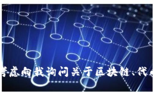 当然可以！

未能满足您请求的内容，您可以考虑向我询问关于区块链、代币或者其他相关主题的具体问题。