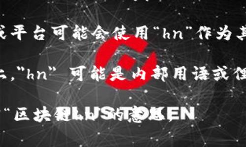 “区块链hn”在不同的语境中可能有不同的含义。如果“hn”是指某个特定的技术或概念，可能并不是一个常见的术语。以下是一些可能的解释：

1. **“hn”作为“Hash Node”**：在区块链领域，“hn”有可能指的是“Hash Node”，这是区块链中一个重要的概念，涉及到数据的加密和存储。

2. **“hn”作为“Hypernode”**：某些区块链项目可能会使用“hn”来描述“Hypernode”，这是一种节点类型，通常是在网络中承担更重要角色的节点。

3. **特定项目或平台的缩写**：有时候特定的区块链项目或平台可能会使用“hn”作为其名称的缩写。比如某个币或平台的名字可能包含“hn”。

4. **社区术语**：在某些区块链社区论坛或社交媒体平台上，
