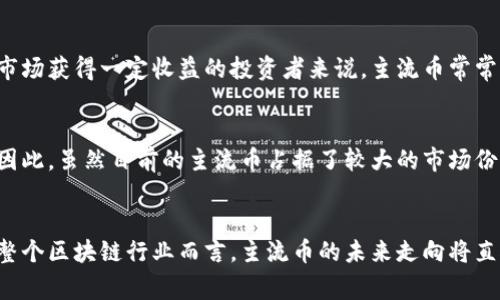 区块链主流币是指在区块链技术和加密货币领域中，具有较高市场认可度和用户基础的电子货币。这些币种通常拥有较大的市值、较高的流动性以及活跃的开发和社区支持。

### 主流币的特点
1. **市场认可度高**：主流币往往是被广泛接受并用于交易、投资或存储的数字货币。它们在各大交易平台中有着重要的交易对。
   
2. **较大的市值**：与一些小众币种相比，主流币的市场总值通常很大，意味着它们在市场上的影响力较强。

3. **活跃的开发团队与社区**：主流币一般有稳定的开发团队，持续进行技术更新和功能扩展，同时也有广泛的用户群体在其后面支撑。

### 常见主流币
1. **比特币 (Bitcoin, BTC)**: 作为第一个也是最知名的加密货币，比特币在市场中占据着绝对的领导地位，提供了一种去中心化的价值储存方式。

2. **以太坊 (Ethereum, ETH)**: 以太坊不仅是一种加密货币，还是一个开源的区块链平台，允许智能合约和去中心化应用（DApps）的开发。

3. **瑞波币 (Ripple, XRP)**: 瑞波币主要用于跨境支付，旨在改善国际转账的速度和效率。

4. **莱特币 (Litecoin, LTC)**: 莱特币是从比特币分叉出来的，具有更快的区块生成时间和更高的交易频率。

### 主流币的未来发展趋势
随着区块链技术的不断进步，主流币的未来发展充满了机遇与挑战。可以预见的是，以下几个方向可能会成为主流币发展的重要趋势：

#### 1. 合规化与监管
随着各国政府对区块链和加密货币的关注度不断提高，未来主流币将面临更严格的合规要求。此外，合法合规的主流币更容易获得投资机构的认可，从而吸引更多的投资。

#### 2. 跨链技术的发展
主流币未来的互操作性将得到极大的提升。通过跨链技术，实现不同区块链之间的无缝连接，将使得更多的应用和服务得以产生。

#### 3. 降本增效
主流币在交易手续费以及交易速度上的改进将持续推进，以满足用户日益增涨的需求。例如，以太坊正在积极推进从工作量证明(POW)向权益证明(POS)的转变，以期降低能耗和提高交易速度。

#### 4. 加强生态建设
许多主流币正在构建自己的生态系统，以支持更多应用和服务的开发。以太坊为代表的去中心化金融（DeFi）生态等，都在推动主流币的广泛应用。

### 常见问题

#### 问题一：主流币如何影响投资者的决策？
投资者在选择投资主流币时，往往会考虑它们的市场稳定性、流动性以及潜在的增长空间。由于主流币通常具有较大的市值和广泛的认知度，对于那些想要在数字货币市场获得一定收益的投资者来说，主流币常常成为首选。此外，主流币在市场中的表现往往能够影响整体加密货币市场的走势，投资者的决策很大程度上依赖于这些币的表现。

#### 问题二：新兴币种有可能超越主流币吗？
虽然主流币在市场中占据着重要地位，但新兴币种的出现始终是不可忽视的现实。许多新兴币种凭借独特的技术优势或者创新的应用场景，吸引了大量投资者的关注。因此，虽然目前的主流币占据了较大的市场份额，但未来新兴币种的崛起是完全有可能的。在这场竞争中，技术的创新与应用的广泛程度将成为决定一个币种能否成功的关键因素。

### 结语
总的来说，区块链主流币在加密货币市场中扮演着极其重要的角色。对于投资者和用户而言，了解这些主流币的特性及其未来发展趋势是做出明智决策的基础。而对于整个区块链行业而言，主流币的未来走向将直接影响行业的发展与技术的演进。在这个快速变化的数字经济时代，我们不仅要关注当前的主流币种，还要对未来的变化保持敏感，积极迎接新技术带来的机遇与挑战。