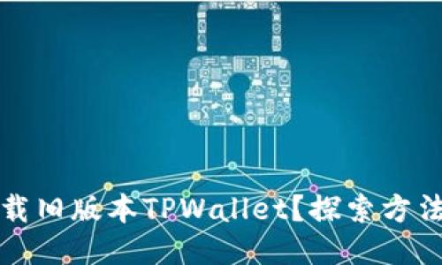 如何下载旧版本TPWallet？探索方法与技巧