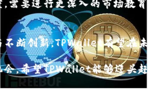 在讨论TPWallet能否在中国市场走下去这个问题时，我们需要涉及多个因素，包括监管政策、市场需求、技术发展以及用户接受度等。下面，我将对此进行详细的分析。

一、TPWallet概述
TPWallet是一个基于区块链技术的数字钱包，支持多种加密货币的存储和交易。这种钱包在近年来逐渐受到关注，尤其是在加密货币逐渐走入大众视野的今天。TPWallet的功能不仅限于简单的资产存储，更多的是提供安全、便捷的交易体验，同时支持跨链交易、去中心化金融（DeFi）等多种功能。

二、中国的加密货币市场现状
如今，中国的加密货币市场经历了多次监管政策的调整与变化。尽管政府对加密货币交易有严格的监管，人民币兑比特币的交易量一度位居全球前列。在这样的政策环境下，TPWallet的未来发展潜力需要结合市场的实际需求来详细分析。

三、监管政策影响
中国对加密货币的监管政策相对严格，政府曾多次发文禁止ICO和虚拟货币交易对平台。虽然这些政策或多或少限制了加密货币的自由流通，但与此同时，也促使了区块链技术在其他领域的发展。因此，TPWallet需要适应中国的法律框架，寻找合规的商业模式。

四、市场需求及用户接受度
尽管数字货币在中国市场发展受到限制，但对安全高效的数字资产管理工具的需求依然存在。TPWallet能够为普通用户和机构提供安全的数字资产管理方案，从而存在一定的市场需求。同时，随着区块链技术的日益成熟，用户对这类服务的接受度也在逐步提升。

五、技术支持与创新发展
TPWallet需不断进行技术创新，以应对市场急剧变化的需求。比如，它可以集成更多的 DeFi 功能，满足用户对财富管理的多元化需求。此外，提升用户体验、加强安全保障等创新方向，也是TPWallet在中国市场立足的重要条件。

六、与其他产品的对比
在中国市场上，TPWallet虽面临诸多竞争对手，包括一些大型的、知名的数字钱包。然而，通过不断提升技术水平和用户服务，TPWallet有望通过差异化的特色在激烈的市场竞争中找到自己的位置。

七、未来展望与挑战
展望未来，TPWallet在中国市场的发展充满了机遇与挑战。若能成功规避政策风险、增强市场需求、进行有效的市场推广，TPWallet在中国市场的前景将会非常乐观。当然，通往成功的道路并非一帆风顺，TPWallet必须付出更多的努力。

相关问题探讨
h4问题一：TPWallet如何适应中国的监管政策？/h4
真心觉得，TPWallet必须在法律框架内进行创新与发展。通过与监管部门的沟通协作，TPWallet能够更好地制定符合政策的的发展策略，比如推出央行数字货币（CBDC）钱包或提供合规的交易服务等。

h4问题二：数字钱包在中国的普及度如何提升？/h4
有点遗憾的是，虽然中国的电子支付已经非常发达，然而对于加密货币钱包的认知和接受程度仍然较低。为了提升TPWallet的普及度，需要进行更深入的市场教育和推广活动，让用户了解其优势及使用便捷性。

结论
综上所述，TPWallet在中国市场的生存与发展不仅仅依赖于自身的技术实力，更需要密切关注市场动态与政策变化。通过灵活应对与不断创新，TPWallet有望在未来的市场中占据一席之地。

这样做能够更好地契合用户的搜索需求，并探讨TPWallet能在中国走下去的若干关键因素。虽然未来的道路充满挑战，但也充满了机会。希望TPWallet能够迎头赶上，共同迎接数字货币的新时代。