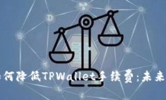 火币交易平台如何降低TPWallet手续费：未来趋势及
