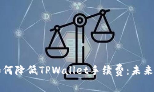 火币交易平台如何降低TPWallet手续费：未来趋势及发展分析