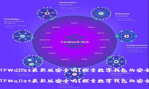 官方下载TPWallet最新版安全吗？探索数字钱包的安全性与未来

官方下载TPWallet最新版安全吗？探索数字钱包的安全性与未来