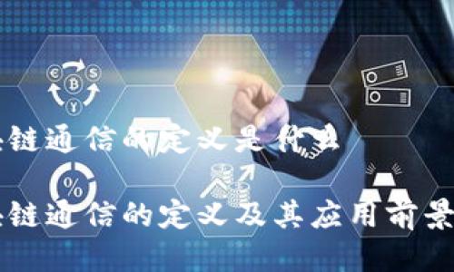 区块链通信的定义是什么

区块链通信的定义及其应用前景分析