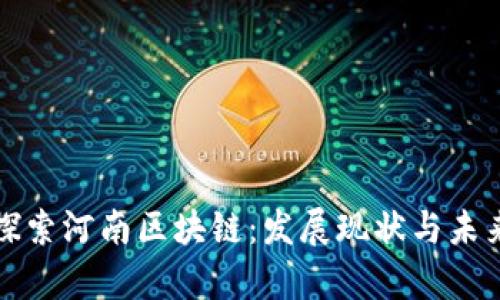 深入探索河南区块链：发展现状与未来前景