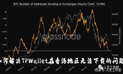 如何解决TPWallet在香港地区无法下载的问题？