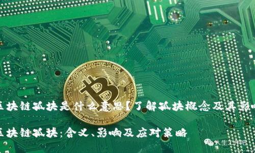 区块链孤块是什么意思？了解孤块概念及其影响

区块链孤块：含义、影响及应对策略