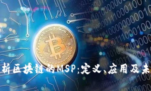 全面解析区块链的MSP：定义、应用及未来趋势