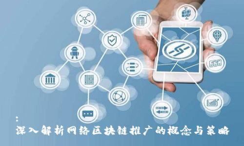 :
深入解析网络区块链推广的概念与策略