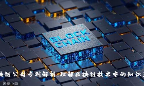 区块链公司专利解析：理解区块链技术中的知识产权