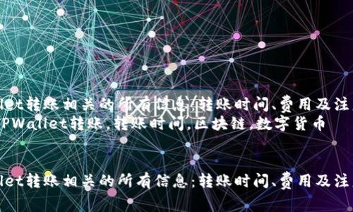 与TPWallet转账相关的所有信息：转账时间、费用及注意事项  
关键词：TPWallet转账，转账时间，区块链，数字货币  


与TPWallet转账相关的所有信息：转账时间、费用及注意事项