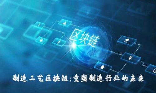 制造工艺区块链：重塑制造行业的未来