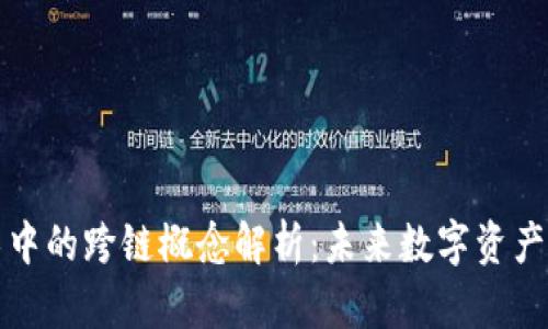 区块链技术中的跨链概念解析：未来数字资产的互联互通