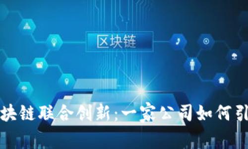 深入解析区块链联合创新：一家公司如何引领行业发展