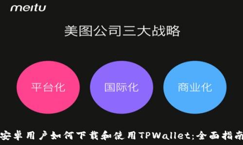   
安卓用户如何下载和使用TPWallet：全面指南