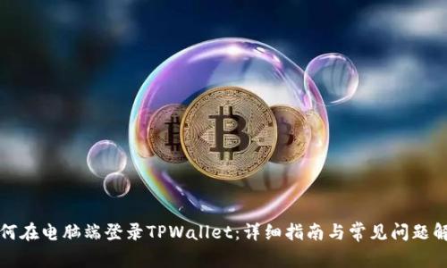 如何在电脑端登录TPWallet：详细指南与常见问题解答