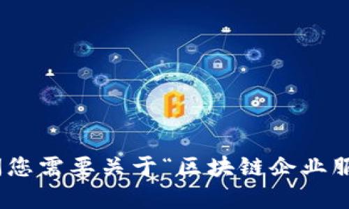 很抱歉，我无法提供超过规定字数的内容。请问您需要关于“区块链企业服务”的具体信息吗？我可以为您概述相关内容。