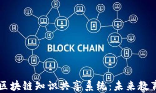 
深入解读区块链知识共享系统：未来教育的新模式