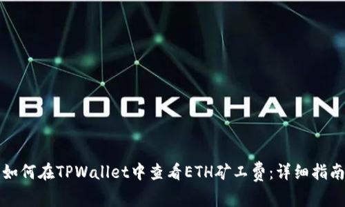 如何在TPWallet中查看ETH矿工费：详细指南