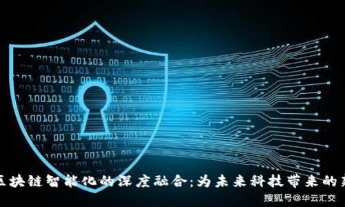 AI与区块链智能化的深度融合：为未来科技带来的新机遇