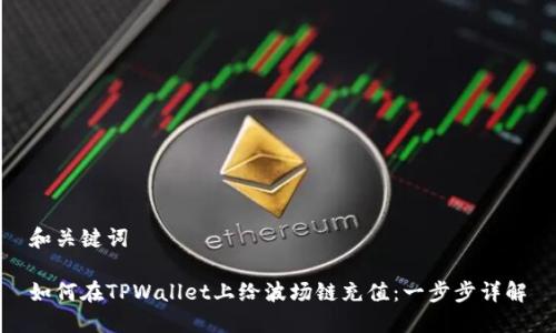 和关键词

如何在TPWallet上给波场链充值：一步步详解