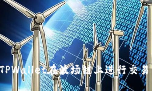 如何使用TPWallet在波场链上进行交易：全面指南