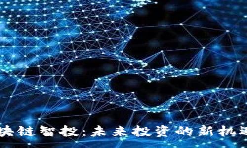 :
DFGJ区块链智投：未来投资的新机遇与挑战