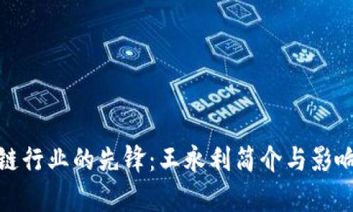 : 区块链行业的先锋：王永利简介与影响力分析