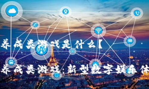 区块链养成类游戏是什么？

区块链养成类游戏：新型数字娱乐体验揭秘