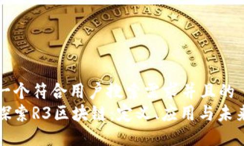 思考一个符合用户搜索需求并且的  
深入探索R3区块链：定义、应用与未来趋势