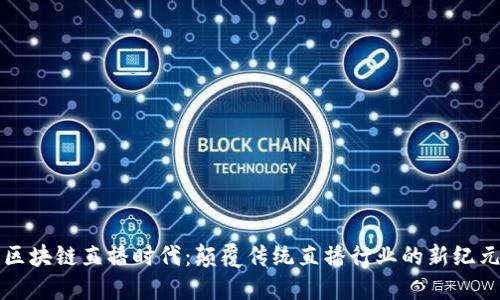 区块链直播时代：颠覆传统直播行业的新纪元
