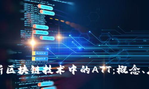 : 全面解析区块链技术中的ATT：概念、应用与未来