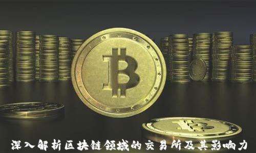 
深入解析区块链领域的交易所及其影响力