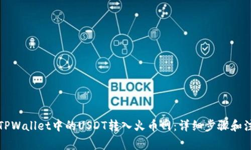 如何将TPWallet中的USDT转入火币网：详细步骤和注意事项