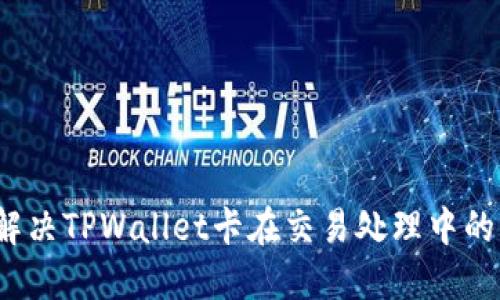 如何解决TPWallet卡在交易处理中的问题？